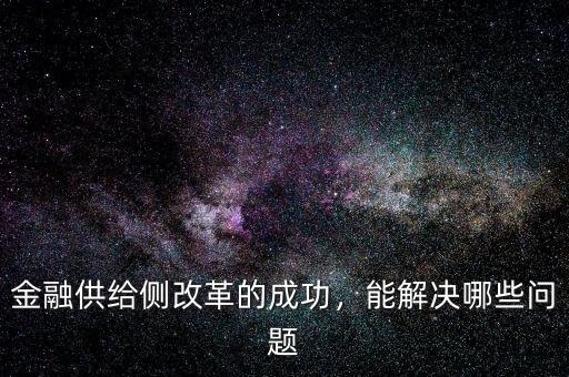 金融供給側(cè)改革的成功，能解決哪些問題