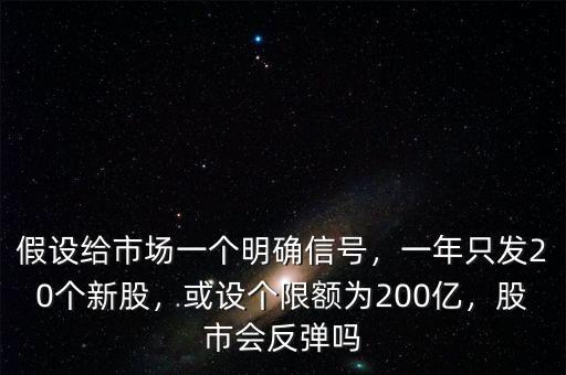 假設給市場一個明確信號，一年只發(fā)20個新股，或設個限額為200億，股市會反彈嗎