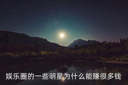 娛樂圈的一些明星為什么能賺很多錢