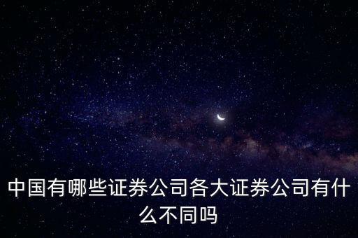 中國(guó)有哪些證券公司各大證券公司有什么不同嗎