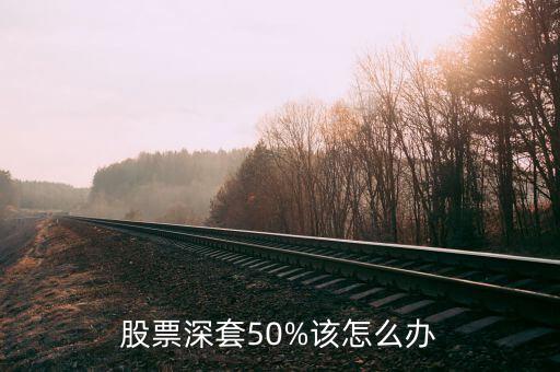 股票深套50%該怎么辦