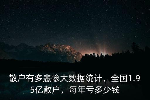 散戶有多悲慘大數(shù)據(jù)統(tǒng)計，全國1.95億散戶，每年虧多少錢