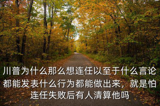 川普為什么那么想連任以至于什么言論都能發(fā)表什么行為都能做出來(lái)，就是怕連任失敗后有人清算他嗎