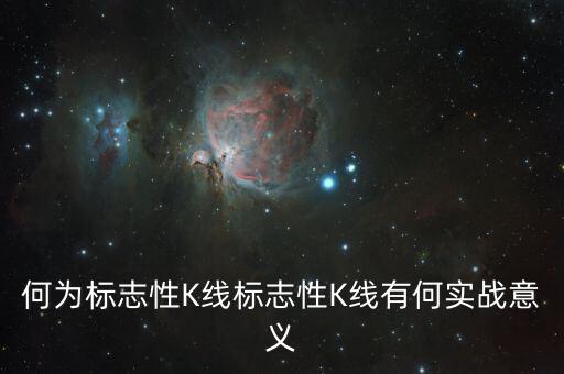 何為標(biāo)志性K線標(biāo)志性K線有何實(shí)戰(zhàn)意義