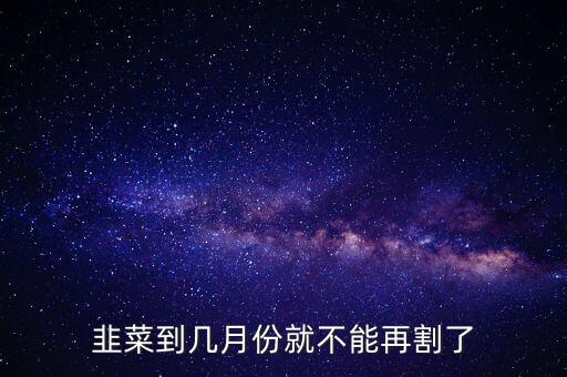 韭菜什么時候不能割了,韭菜根什么時候移栽最好