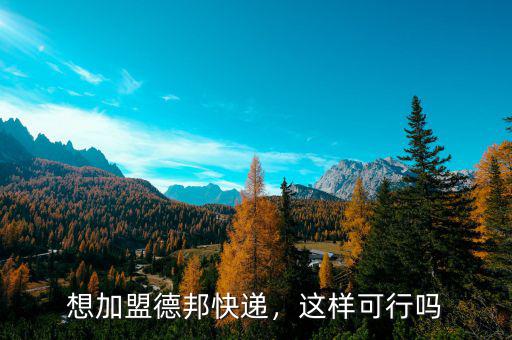想加盟德邦快遞，這樣可行嗎