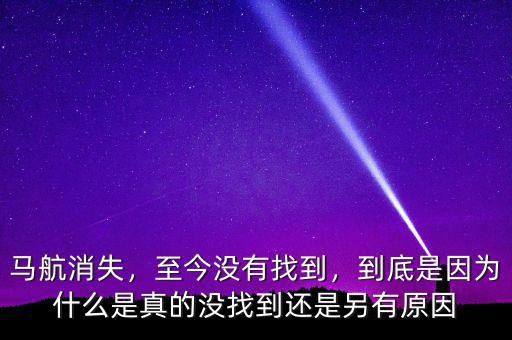 馬航消失，至今沒有找到，到底是因?yàn)槭裁词钦娴臎]找到還是另有原因