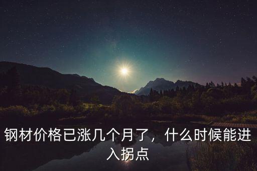 鋼材價(jià)格已漲幾個(gè)月了，什么時(shí)候能進(jìn)入拐點(diǎn)