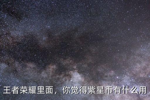 王者榮耀里面，你覺得紫星幣有什么用