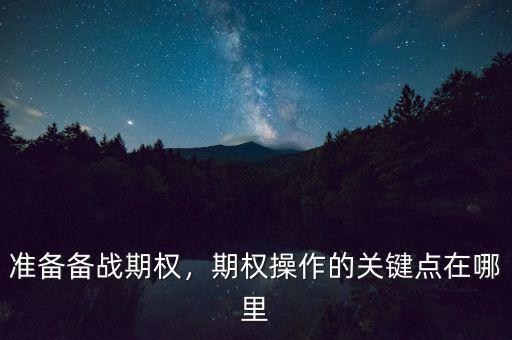 準(zhǔn)備備戰(zhàn)期權(quán)，期權(quán)操作的關(guān)鍵點(diǎn)在哪里