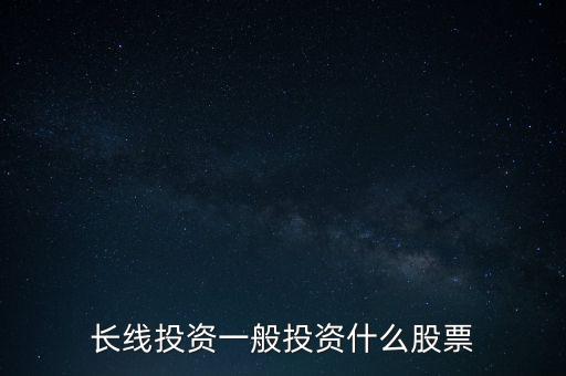 長(zhǎng)線投資一般投資什么股票