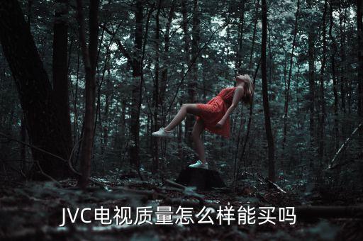 JVC電視質(zhì)量怎么樣能買嗎