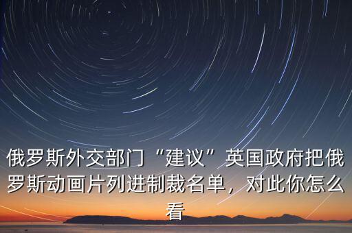 俄羅斯外交部門“建議”英國政府把俄羅斯動畫片列進制裁名單，對此你怎么看