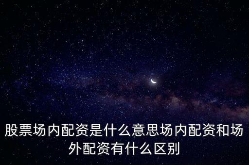 股票場(chǎng)內(nèi)配資是什么意思場(chǎng)內(nèi)配資和場(chǎng)外配資有什么區(qū)別