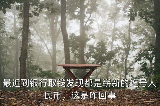 最近到銀行取錢發(fā)現(xiàn)都是嶄新的連號人民幣，這是咋回事