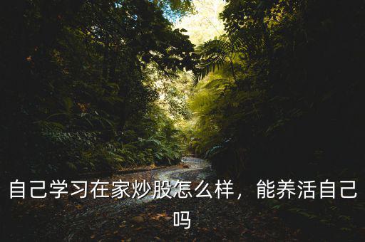 自己學習在家炒股怎么樣，能養(yǎng)活自己嗎