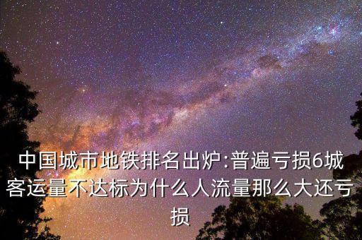 中國城市地鐵排名出爐:普遍虧損6城客運量不達(dá)標(biāo)為什么人流量那么大還虧損