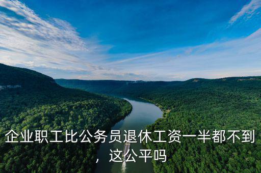 企業(yè)職工比公務(wù)員退休工資一半都不到，這公平嗎