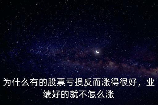 為什么有的股票虧損反而漲得很好，業(yè)績(jī)好的就不怎么漲