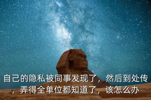 自己的隱私被同事發(fā)現(xiàn)了，然后到處傳，弄得全單位都知道了，該怎么辦