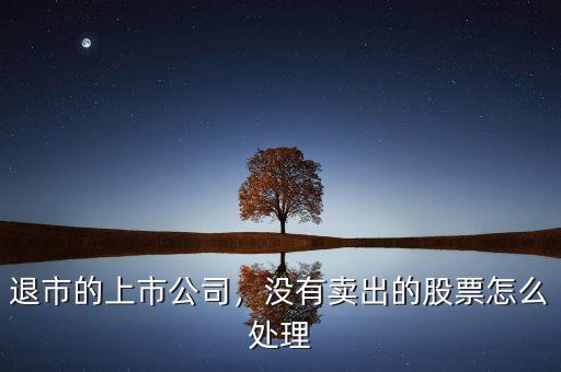 退市的上市公司，沒有賣出的股票怎么處理