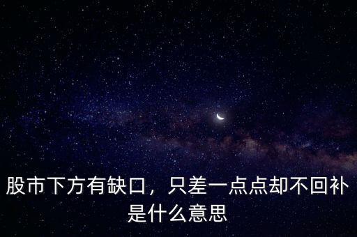 股市下方有缺口，只差一點(diǎn)點(diǎn)卻不回補(bǔ)是什么意思