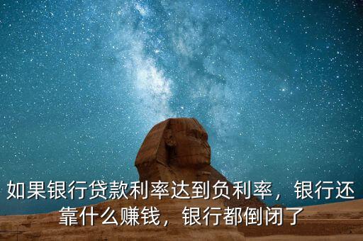 如果銀行貸款利率達(dá)到負(fù)利率，銀行還靠什么賺錢，銀行都倒閉了