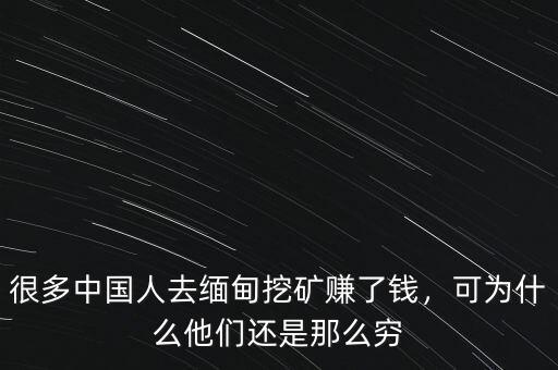 緬甸挖礦多少錢一個(gè)月,很多中國人去緬甸挖礦賺了錢