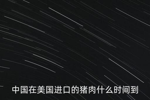 中國出口什么肉給外國,美國向中國出口豬肉