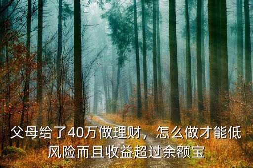 父母給了40萬做理財(cái)，怎么做才能低風(fēng)險而且收益超過余額寶