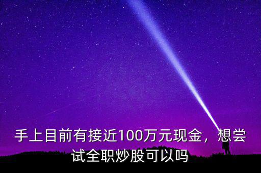 手上目前有接近100萬(wàn)元現(xiàn)金，想嘗試全職炒股可以嗎