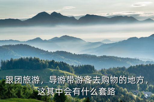 跟團旅游，導(dǎo)游帶游客去購物的地方，這其中會有什么套路