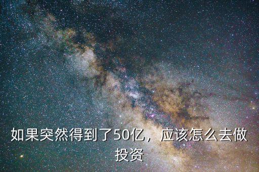 如果突然得到了50億，應(yīng)該怎么去做投資