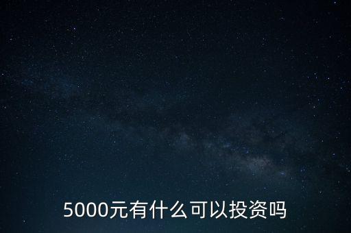 5000投資什么,5000元有什么可以投資嗎