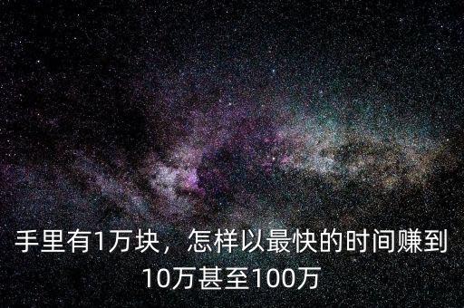 手里有1萬塊，怎樣以最快的時(shí)間賺到10萬甚至100萬