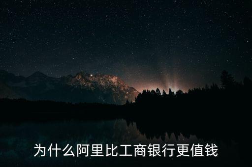 為什么阿里比工商銀行更值錢(qián)