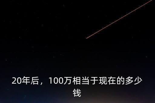 20年后，100萬相當于現在的多少錢