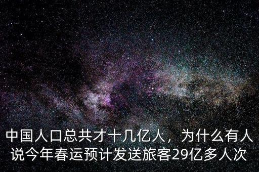 中國(guó)人口總共才十幾億人，為什么有人說今年春運(yùn)預(yù)計(jì)發(fā)送旅客29億多人次