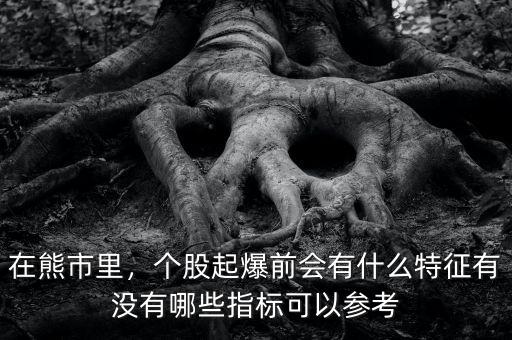 在熊市里，個(gè)股起爆前會(huì)有什么特征有沒有哪些指標(biāo)可以參考