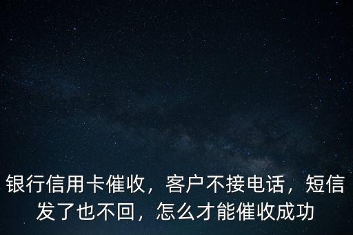 銀行信用卡催收，客戶不接電話，短信發(fā)了也不回，怎么才能催收成功