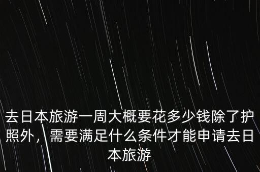 去日本旅游一周大概要花多少錢除了護(hù)照外，需要滿足什么條件才能申請去日本旅游