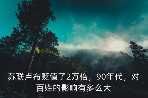 蘇聯(lián)盧布貶值了2萬倍，90年代，對(duì)百姓的影響有多么大