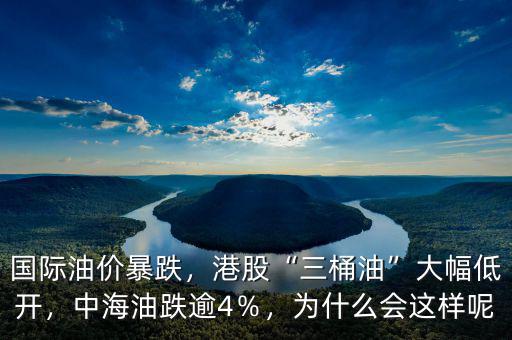 國際油價暴跌，港股“三桶油”大幅低開，中海油跌逾4％，為什么會這樣呢