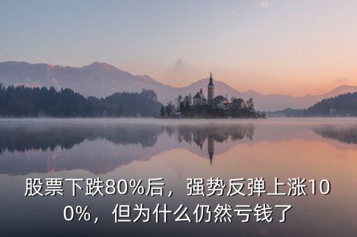 股票下跌80%后，強(qiáng)勢反彈上漲100%，但為什么仍然虧錢了