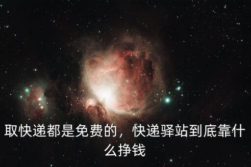取快遞都是免費(fèi)的，快遞驛站到底靠什么掙錢(qián)