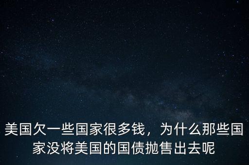 美國欠一些國家很多錢，為什么那些國家沒將美國的國債拋售出去呢