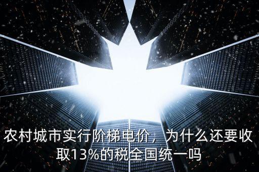 農(nóng)村城市實(shí)行階梯電價(jià)，為什么還要收取13%的稅全國(guó)統(tǒng)一嗎
