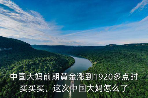 中國(guó)大媽前期黃金漲到1920多點(diǎn)時(shí)買買買，這次中國(guó)大媽怎么了