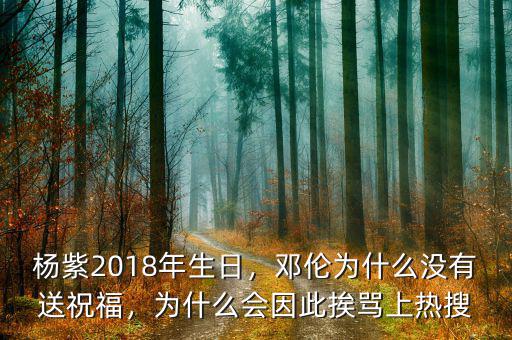 楊紫2018年生日，鄧倫為什么沒有送祝福，為什么會(huì)因此挨罵上熱搜