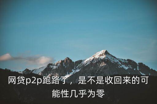 網貸p2p跑路了，是不是收回來的可能性幾乎為零